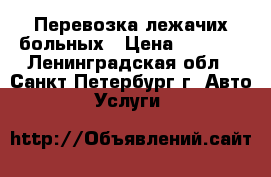 Перевозка лежачих больных › Цена ­ 1 700 - Ленинградская обл., Санкт-Петербург г. Авто » Услуги   